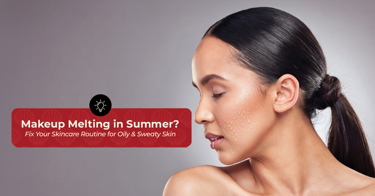 Makeup Melting In Summer? Fix Your Skincare Routine for Oily & Sweaty Skin