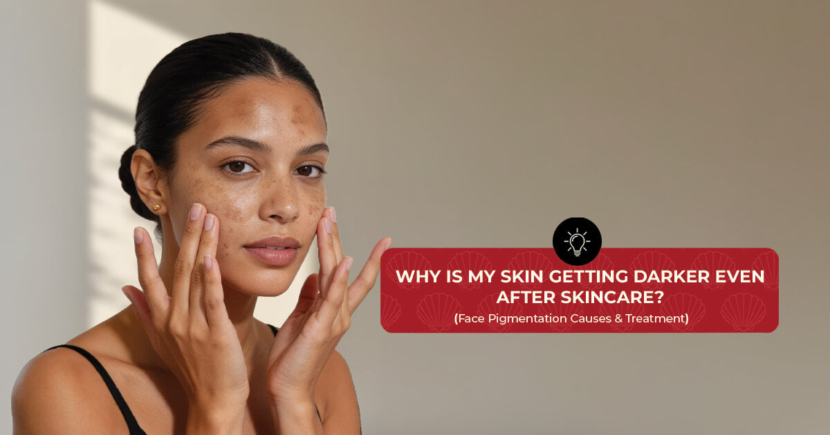 Why Is My Skin Getting Darker Even After Skincare? (Face Pigmentation Causes & Treatment)
